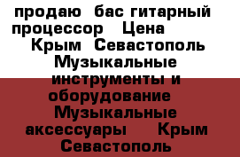 продаю  бас гитарный  процессор › Цена ­ 4 000 - Крым, Севастополь Музыкальные инструменты и оборудование » Музыкальные аксессуары   . Крым,Севастополь